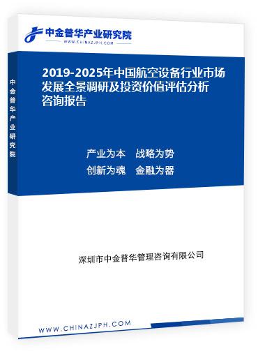 2019-2025年中國(guó)航空設(shè)備行業(yè)市場(chǎng)發(fā)展全景調(diào)研及投資價(jià)值評(píng)估分析咨詢(xún)報(bào)告