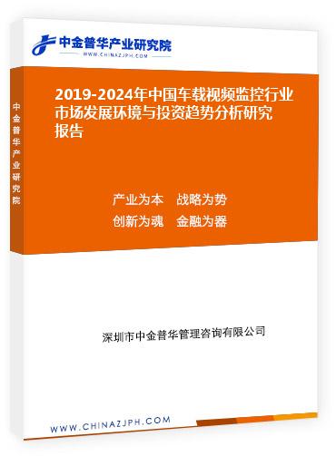 2019-2024年中國(guó)車(chē)載視頻監(jiān)控行業(yè)市場(chǎng)發(fā)展環(huán)境與投資趨勢(shì)分析研究報(bào)告
