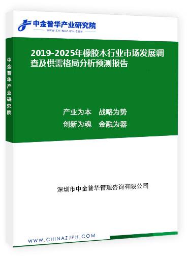 2019-2025年橡膠木行業(yè)市場發(fā)展調(diào)查及供需格局分析預(yù)測報告
